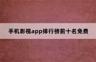 手机影视app排行榜前十名免费