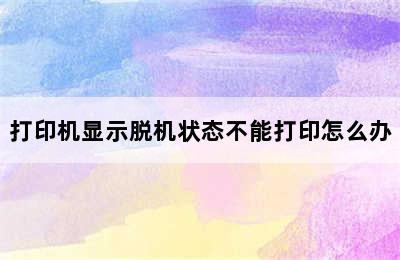 打印机显示脱机状态不能打印怎么办