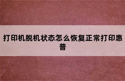 打印机脱机状态怎么恢复正常打印惠普