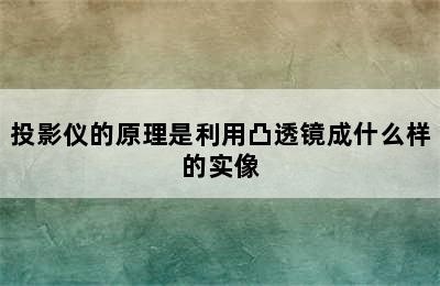 投影仪的原理是利用凸透镜成什么样的实像