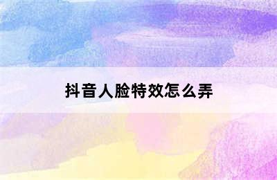 抖音人脸特效怎么弄