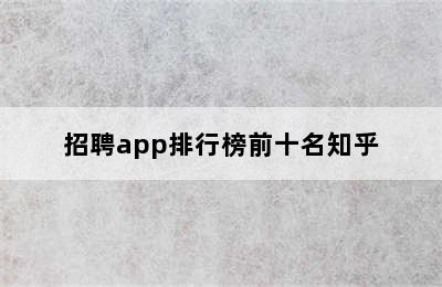 招聘app排行榜前十名知乎