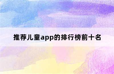 推荐儿童app的排行榜前十名