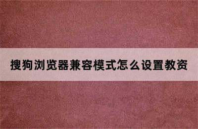 搜狗浏览器兼容模式怎么设置教资