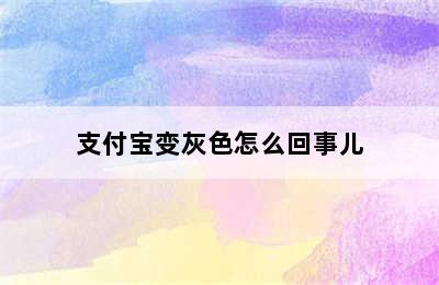 支付宝变灰色怎么回事儿