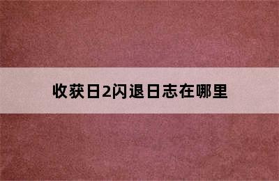 收获日2闪退日志在哪里