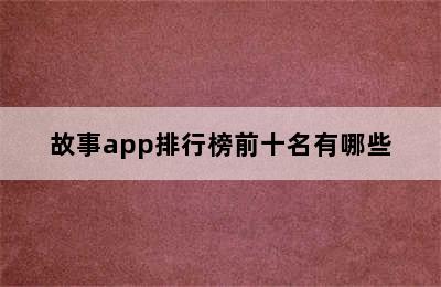 故事app排行榜前十名有哪些