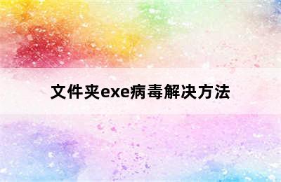 文件夹exe病毒解决方法