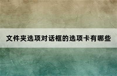 文件夹选项对话框的选项卡有哪些