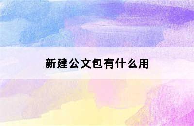 新建公文包有什么用