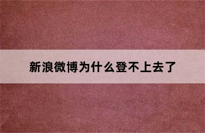 新浪微博为什么登不上去了