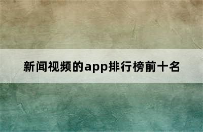 新闻视频的app排行榜前十名