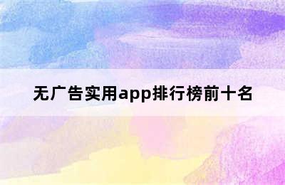 无广告实用app排行榜前十名