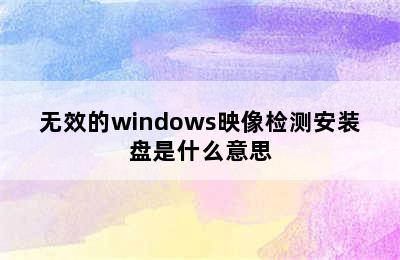 无效的windows映像检测安装盘是什么意思