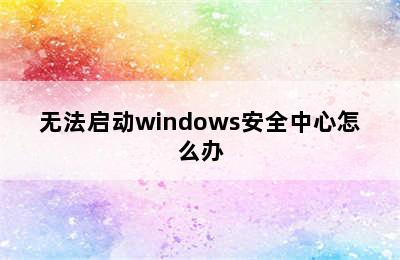 无法启动windows安全中心怎么办