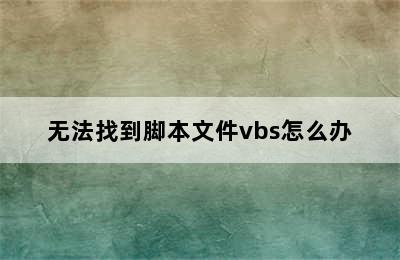 无法找到脚本文件vbs怎么办