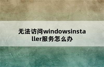 无法访问windowsinstaller服务怎么办