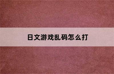 日文游戏乱码怎么打