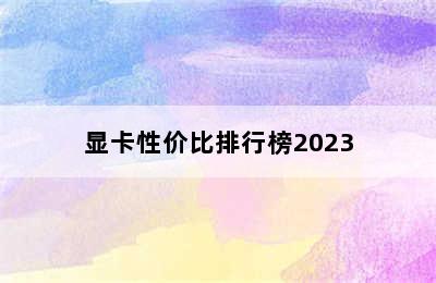 显卡性价比排行榜2023