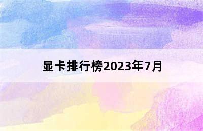 显卡排行榜2023年7月