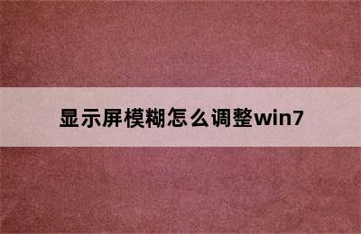 显示屏模糊怎么调整win7