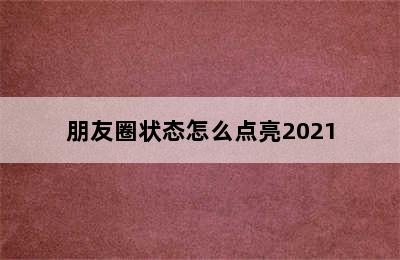 朋友圈状态怎么点亮2021