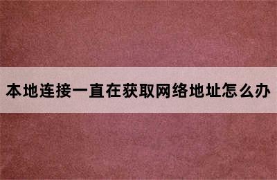 本地连接一直在获取网络地址怎么办