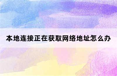 本地连接正在获取网络地址怎么办