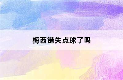 梅西错失点球了吗