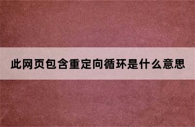 此网页包含重定向循环是什么意思