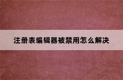 注册表编辑器被禁用怎么解决