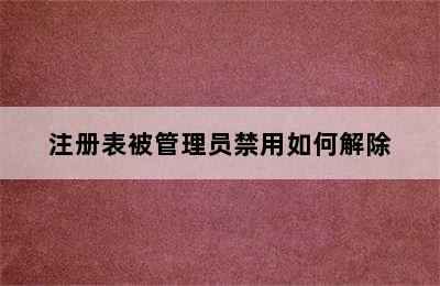 注册表被管理员禁用如何解除