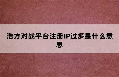 浩方对战平台注册IP过多是什么意思