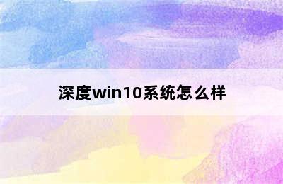 深度win10系统怎么样