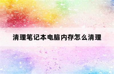 清理笔记本电脑内存怎么清理