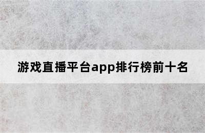 游戏直播平台app排行榜前十名