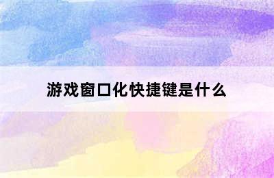 游戏窗口化快捷键是什么