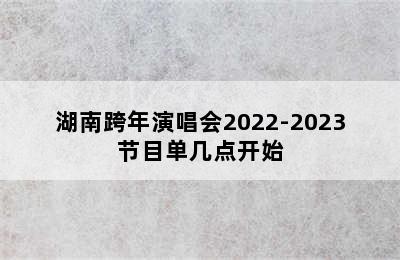 湖南跨年演唱会2022-2023节目单几点开始