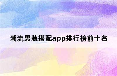 潮流男装搭配app排行榜前十名