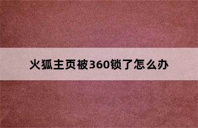 火狐主页被360锁了怎么办