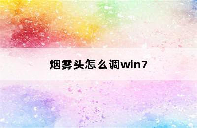 烟雾头怎么调win7