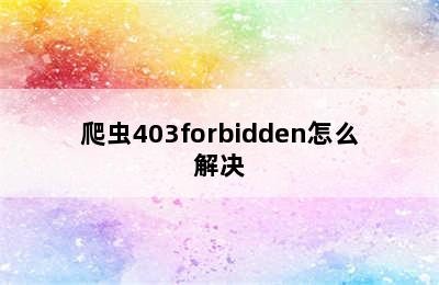 爬虫403forbidden怎么解决