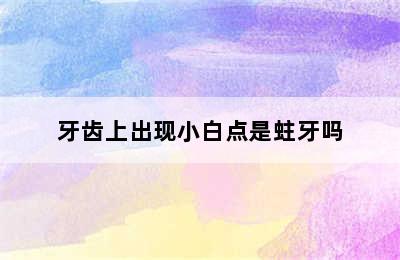 牙齿上出现小白点是蛀牙吗