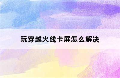 玩穿越火线卡屏怎么解决