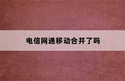 电信网通移动合并了吗