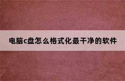 电脑c盘怎么格式化最干净的软件