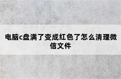 电脑c盘满了变成红色了怎么清理微信文件