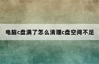 电脑c盘满了怎么清理c盘空间不足