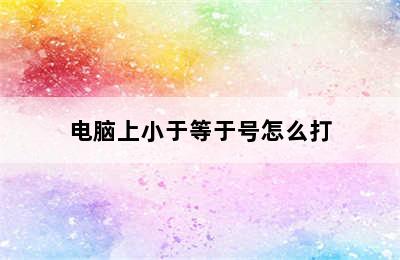 电脑上小于等于号怎么打