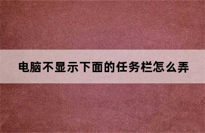 电脑不显示下面的任务栏怎么弄